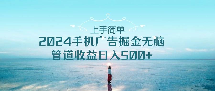(10243期)上手简单,2024手机广告掘金无脑,管道收益日入500+网创吧-网创项目资源站-副业项目-创业项目-搞钱项目网创吧