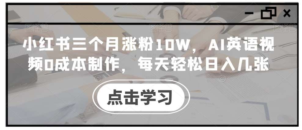 小红书三个月涨粉10W,AI英语视频0成本制作,每天轻松日入几张【揭秘】网创吧-网创项目资源站-副业项目-创业项目-搞钱项目网创吧
