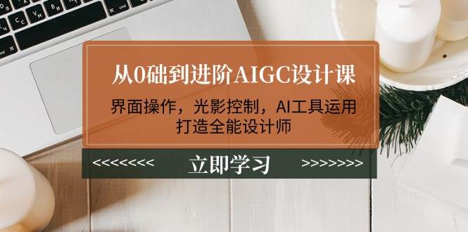 （14134期）从0础到进阶AIGC设计课：界面操作，光影控制，AI工具运用，打造全能设计师网创吧-网创项目资源站-副业项目-创业项目-搞钱项目网创吧