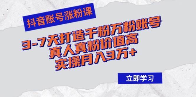 (12857期)抖音账号涨粉课:3-7天打造千粉万粉账号,真人真粉价值高,实操月入3万+网创吧-网创项目资源站-副业项目-创业项目-搞钱项目网创吧