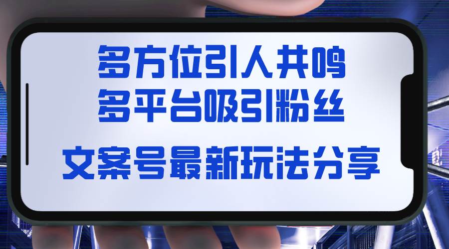 (8666期)文案号最新玩法分享,视觉+听觉+感觉,多方位引人共鸣,多平台疯狂吸粉网创吧-网创项目资源站-副业项目-创业项目-搞钱项目网创吧