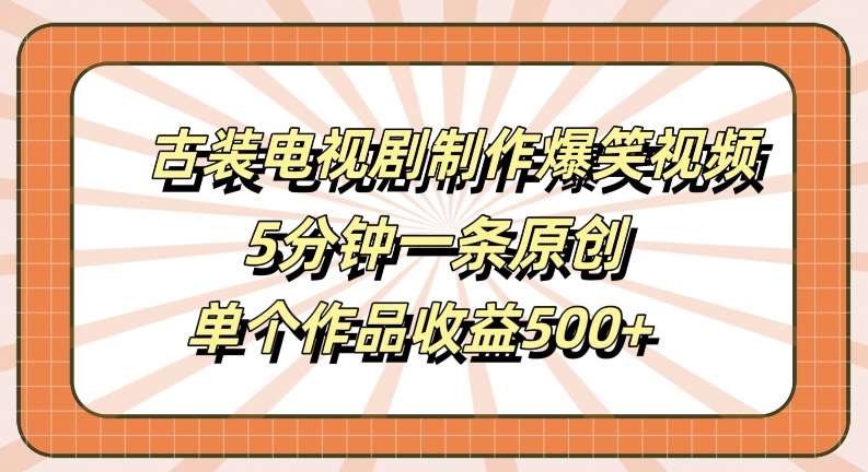 古装电视剧制作爆笑视频,5分钟一条原创,单个作品收益500+【揭秘】网创吧-网创项目资源站-副业项目-创业项目-搞钱项目网创吧