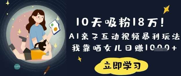 10天吸粉18W!AI亲子互动视频暴利玩法,我靠晒女儿日入数张网创吧-网创项目资源站-副业项目-创业项目-搞钱项目网创吧