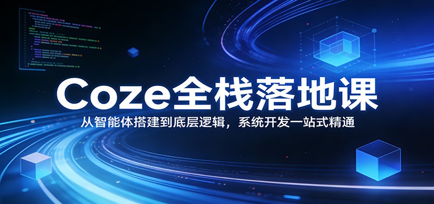 Coze全栈落地课：从智能体搭建到底层逻辑 ，系统开发一站式精通网创吧-网创项目资源站-副业项目-创业项目-搞钱项目网创吧