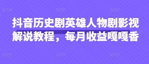 抖音历史剧英雄人物剧影视解说教程,每月收益嘎嘎香网创吧-网创项目资源站-副业项目-创业项目-搞钱项目网创吧
