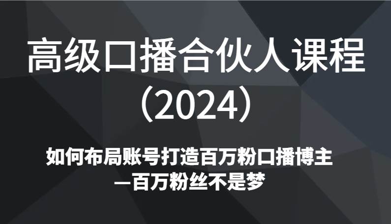 高级口播合伙人课程(2024)如何布局账号打造百万粉口播博主—百万粉丝不是梦网创吧-网创项目资源站-副业项目-创业项目-搞钱项目网创吧