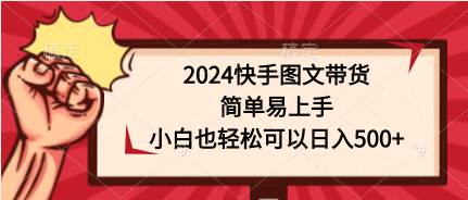 (9958期)2024快手图文带货,简单易上手,小白也轻松可以日入500+网创吧-网创项目资源站-副业项目-创业项目-搞钱项目网创吧