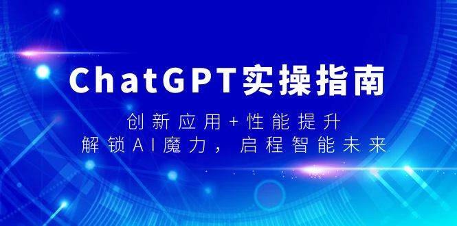 (9080期)ChatGPT实操指南,创新应用+性能提升,解锁-AI魔力,启程智能未来网创吧-网创项目资源站-副业项目-创业项目-搞钱项目网创吧