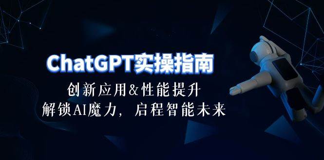 (10556期)ChatGPT-实操指南:创新应用及性能提升,解锁 AI魔力,启程智能未来-30节网创吧-网创项目资源站-副业项目-创业项目-搞钱项目网创吧