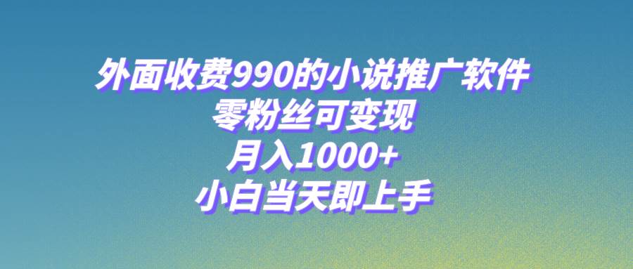 （8016期）小说推广软件，零粉丝可变现，月入1000+，小白当天即上手【附189G素材】网创吧-网创项目资源站-副业项目-创业项目-搞钱项目网创吧