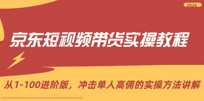 (12061期)京东短视频带货实操教程,从1-100进阶版,冲击单人高佣的实操方法讲解网创吧-网创项目资源站-副业项目-创业项目-搞钱项目网创吧