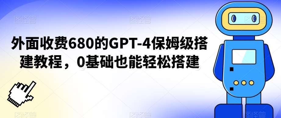 外面收费680的GPT-4保姆级搭建教程,0基础也能轻松搭建【揭秘】网创吧-网创项目资源站-副业项目-创业项目-搞钱项目网创吧