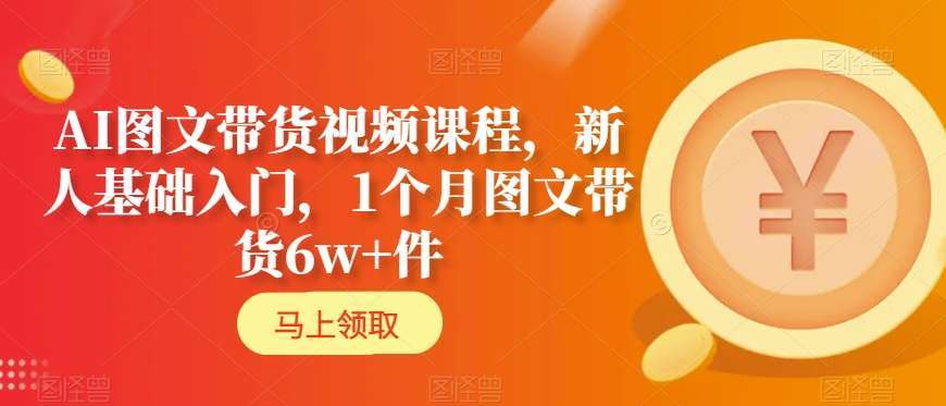 AI图文带货视频课程,新人基础入门,1个月图文带货6w+件网创吧-网创项目资源站-副业项目-创业项目-搞钱项目网创吧