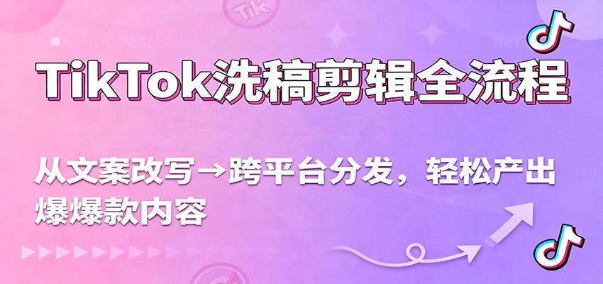 TikTok洗稿剪辑全流程，从文案改写到跨平台分发，轻松产出爆款内容，流量翻倍不是梦网创吧-网创项目资源站-副业项目-创业项目-搞钱项目网创吧