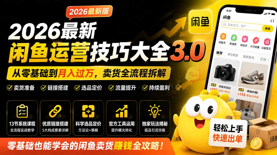 (19723期)2026最新闲鱼运营技巧大全3.0;从零基础到月入过万,卖货准备、链接搭建到选品定价全拆解网创吧-网创项目资源站-副业项目-创业项目-搞钱项目网创吧