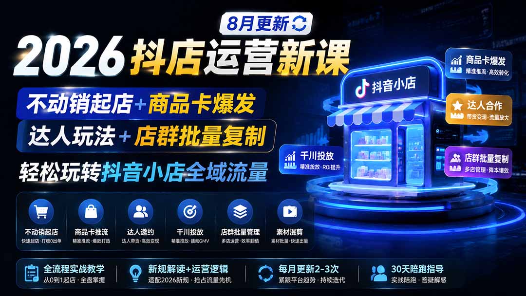 （19767期）2026抖店运营新课｜8月更新｜不动销起店+商品卡爆发｜达人玩法+店群批量复制｜轻松玩转抖音小店全域流量网创吧-网创项目资源站-副业项目-创业项目-搞钱项目网创吧