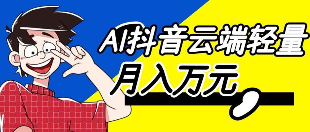 (20165期)利用AI实现抖音云端轻量,月入万元,任何人都可以做!网创吧-网创项目资源站-副业项目-创业项目-搞钱项目网创吧