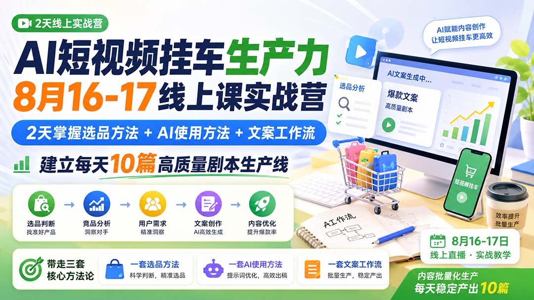 (20174期)AI短视频挂车生产力8月16-17线上课实战营:2天掌握选品方法+AI使用方法+文案工作流,建立每天10篇高质量剧本生产线网创吧-网创项目资源站-副业项目-创业项目-搞钱项目网创吧