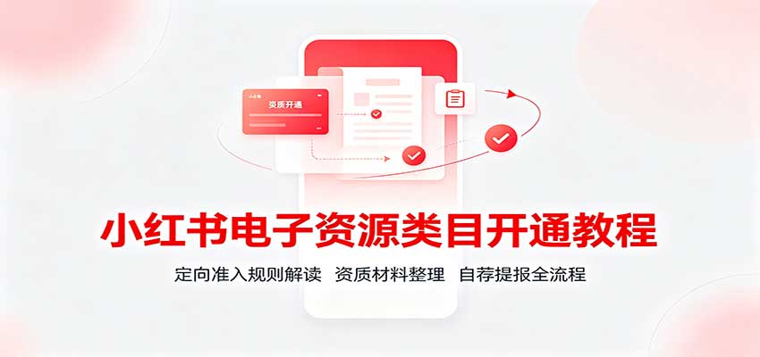 小红书电子资源类目开通教程:定向准入规则解读,资质材料整理,自荐提报全流程网创吧-网创项目资源站-副业项目-创业项目-搞钱项目网创吧
