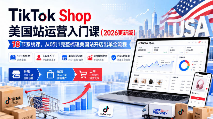 TikTok Shop美国站运营入门课（2026更新版），18节系统课，，从0到1完整梳理美国站开店出单全流程网创吧-网创项目资源站-副业项目-创业项目-搞钱项目网创吧