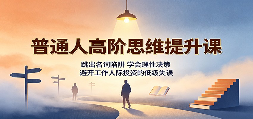 普通人高阶思维提升课：跳出名词陷阱，学会理性决策，避开工作人际投资的低级失误网创吧-网创项目资源站-副业项目-创业项目-搞钱项目网创吧