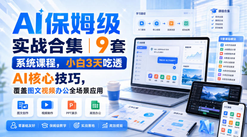 AI保姆级实战合集|9套系统课程,小白3天吃透AI核心技巧,覆盖图文视频办公全场景应用网创吧-网创项目资源站-副业项目-创业项目-搞钱项目网创吧