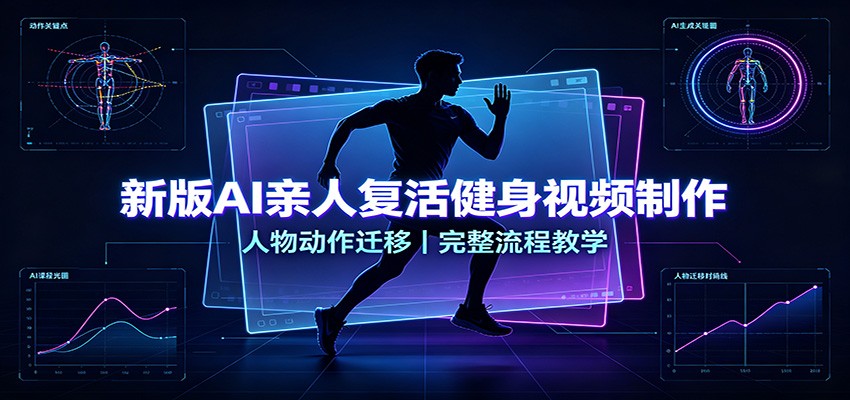 新版AI亲人复活健身视频制作，人物动作迁移，完整流程教学网创吧-网创项目资源站-副业项目-创业项目-搞钱项目网创吧