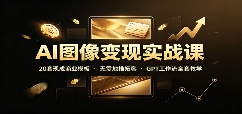 AI图像变现实战课：20套现成商业模板，无需地推拓客，GPT工作流全套教学网创吧-网创项目资源站-副业项目-创业项目-搞钱项目网创吧