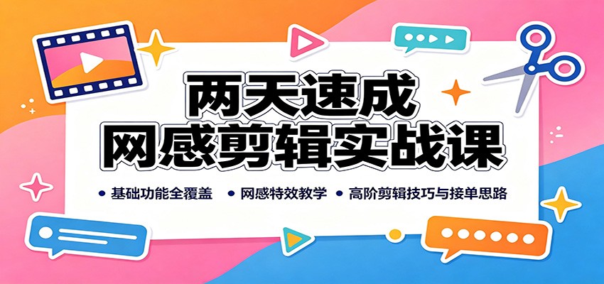 两天速成网感剪辑实战课：基础功能全覆盖，网感特效教学，高阶剪辑技巧与接单思路网创吧-网创项目资源站-副业项目-创业项目-搞钱项目网创吧