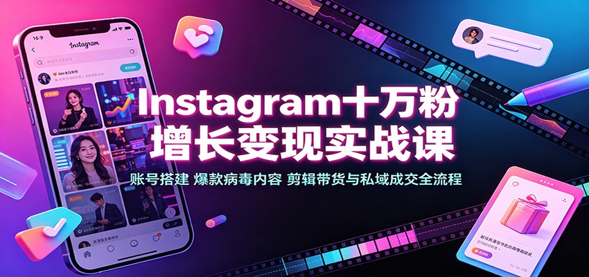 Instagram十万粉增长变现实战课：账号搭建、爆款病毒内容、剪辑带货与私域成交全流程网创吧-网创项目资源站-副业项目-创业项目-搞钱项目网创吧