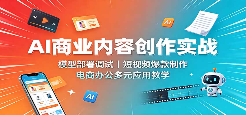 AI商业内容创作实战：模型部署调试，短视频爆款制作，电商办公多元应用教学网创吧-网创项目资源站-副业项目-创业项目-搞钱项目网创吧