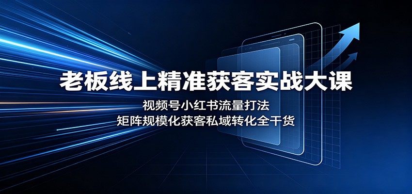 老板线上精准获客实战大课：视频号小红书流量打法，矩阵规模化获客私域转化全干货网创吧-网创项目资源站-副业项目-创业项目-搞钱项目网创吧