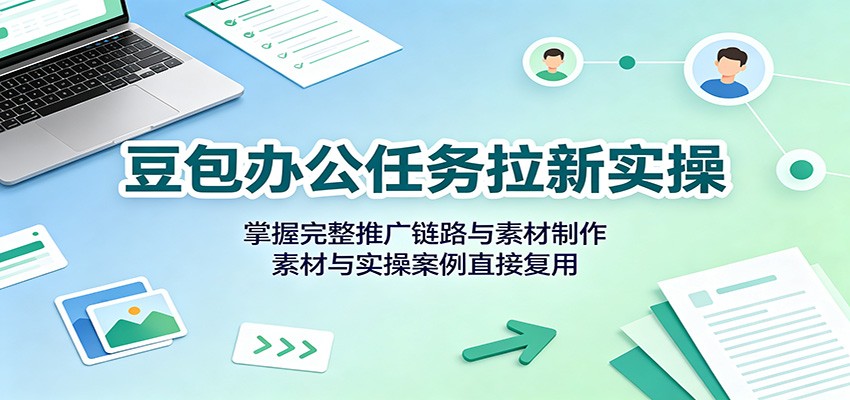 豆包办公任务拉新实操：掌握完整推广链路与素材制作，素材与实操案例直接复用网创吧-网创项目资源站-副业项目-创业项目-搞钱项目网创吧