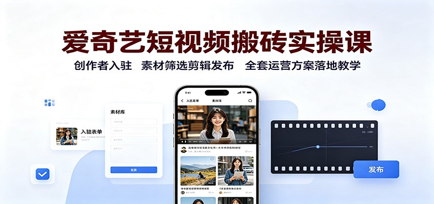 爱奇艺短视频搬砖实操课：创作者入驻，素材筛选剪辑发布，全套运营方案落地教学网创吧-网创项目资源站-副业项目-创业项目-搞钱项目网创吧