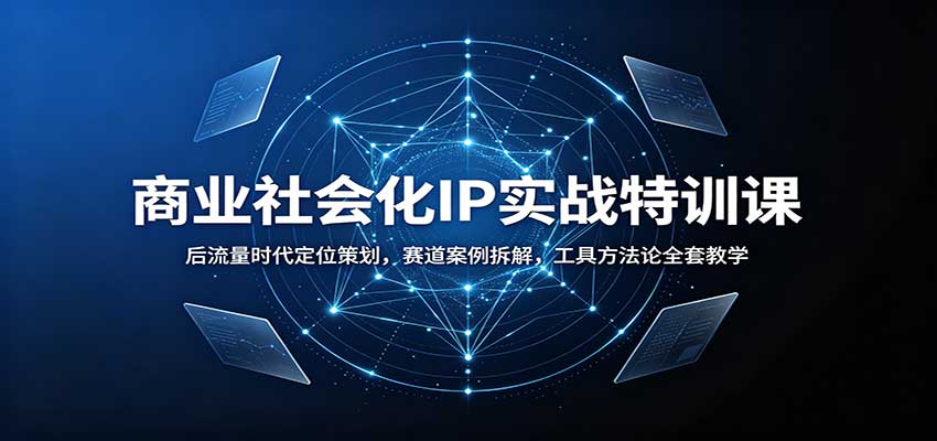 商业社会化IP实战特训课:后流量时代定位策划,赛道案例拆解,工具方法论全套教学网创吧-网创项目资源站-副业项目-创业项目-搞钱项目网创吧