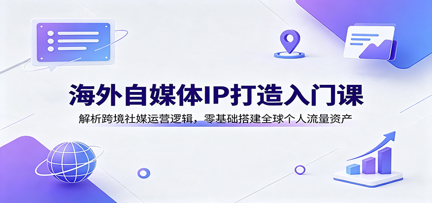 海外自媒体IP打造入门课：解析跨境社媒运营逻辑，零基础搭建全球个人流量资产网创吧-网创项目资源站-副业项目-创业项目-搞钱项目网创吧