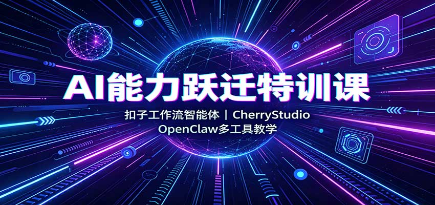 AI能力跃迁特训课:扣子工作流智能体,CherryStudio,OpenClaw多工具教学网创吧-网创项目资源站-副业项目-创业项目-搞钱项目网创吧