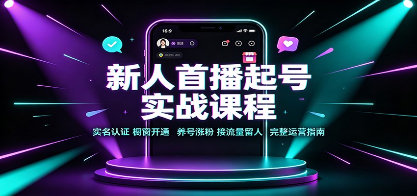 新人首播起号实战课程：实名认证橱窗开通，养号涨粉，接流量留人完整运营指南网创吧-网创项目资源站-副业项目-创业项目-搞钱项目网创吧