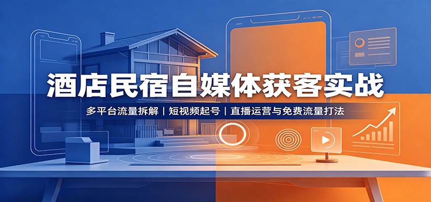 酒店民宿自媒体获客实战：多平台流量拆解，短视频起号，直播运营与免费流量打法网创吧-网创项目资源站-副业项目-创业项目-搞钱项目网创吧