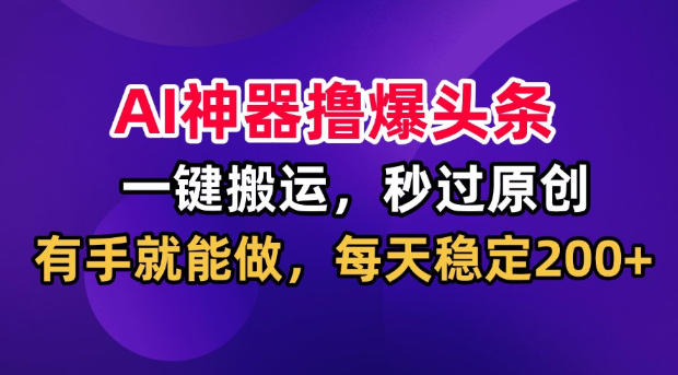 AI神器撸爆头条,一键搬运,秒过原创,有手就能做,每天稳定200+【揭秘】网创吧-网创项目资源站-副业项目-创业项目-搞钱项目网创吧