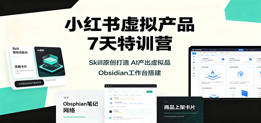 小红书虚拟产品7天特训营：Skill原创打造，AI产出虚拟品，Obsidian工作台搭建网创吧-网创项目资源站-副业项目-创业项目-搞钱项目网创吧