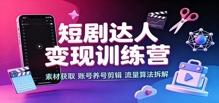 短剧达人变现训练营:素材获取,账号养号剪辑,流量算法拆解网创吧-网创项目资源站-副业项目-创业项目-搞钱项目网创吧