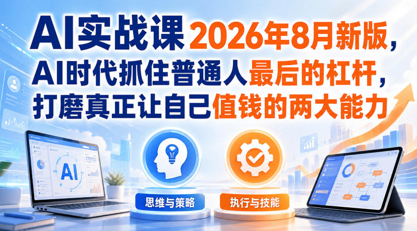 AI实战课2026年8月新版,AI时代抓住普通人最后的杠杆,打磨真正让自己值钱的两大能力网创吧-网创项目资源站-副业项目-创业项目-搞钱项目网创吧