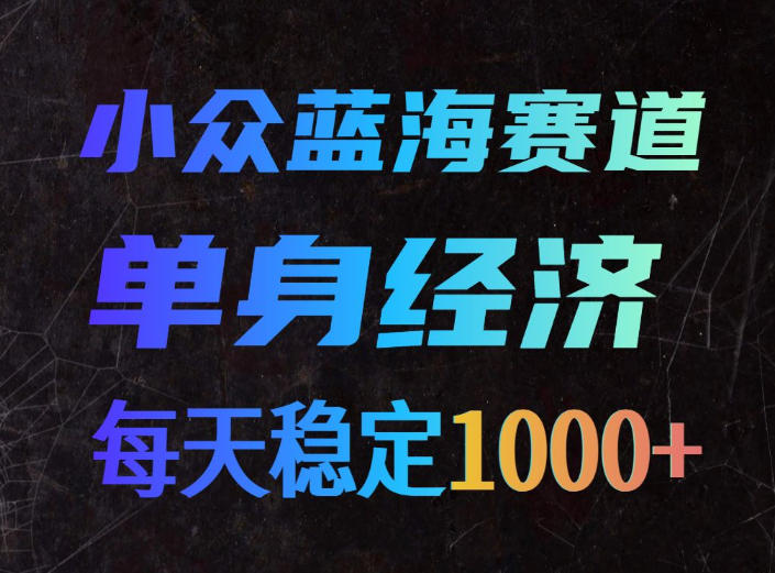 小众蓝海赛道,单身经济,每天稳定1000+,新手友好、门槛极低【揭秘】网创吧-网创项目资源站-副业项目-创业项目-搞钱项目网创吧