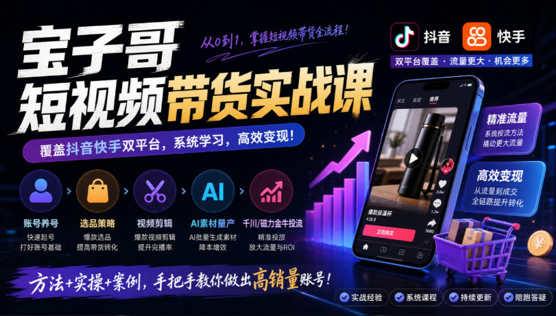 宝子哥短视频带货实战课,覆盖抖音快手双平台,账号养号、选品、剪辑,到AI素材量产、千川磁力金牛投流等(26年9月更新)网创吧-网创项目资源站-副业项目-创业项目-搞钱项目网创吧