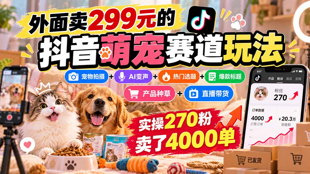 (20718期)外面卖299元的抖音萌宠赛道玩法:宠物拍摄+AI变声+热门选题+爆款标题+产品种草+直播带货,实操270粉卖了4000单网创吧-网创项目资源站-副业项目-创业项目-搞钱项目网创吧