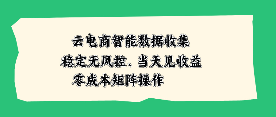 (20197期)云电商智能数据收集,稳定无风控,当天见收益,零成本矩阵操作网创吧-网创项目资源站-副业项目-创业项目-搞钱项目网创吧