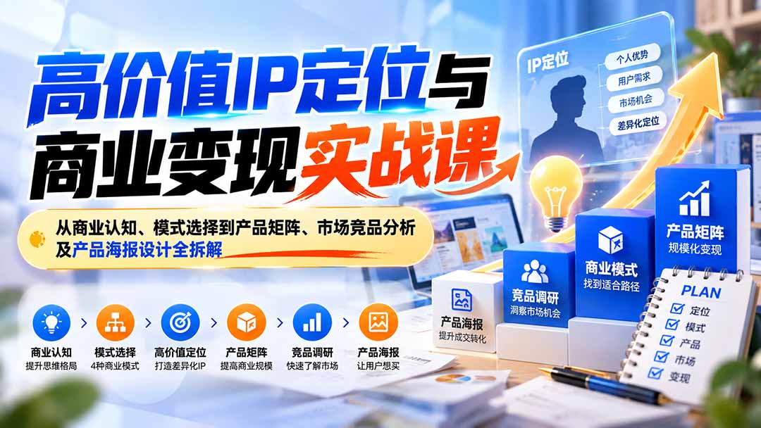 (20715期)高价值IP定位与商业变现实战课:从商业认知、模式选择到产品矩阵、市场竞品分析及产品海报设计全拆解网创吧-网创项目资源站-副业项目-创业项目-搞钱项目网创吧