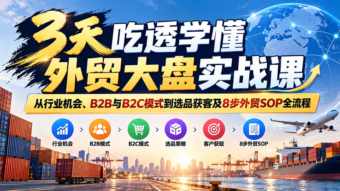 (20691期)3天吃透学懂外贸大盘实战课:从行业机会、B2B与B2C模式到选品获客及8步外贸SOP全流程网创吧-网创项目资源站-副业项目-创业项目-搞钱项目网创吧