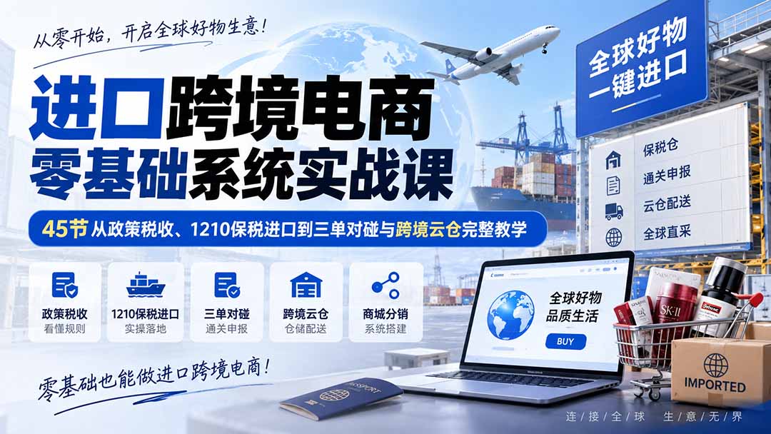 (20287期)进口跨境电商零基础系统实战课:45节从政策税收、1210保税进口到三单对碰与跨境云仓完整教学网创吧-网创项目资源站-副业项目-创业项目-搞钱项目网创吧